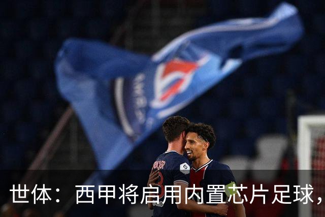 世体：西甲将启用内置芯片足球，以实现全自动越位判定