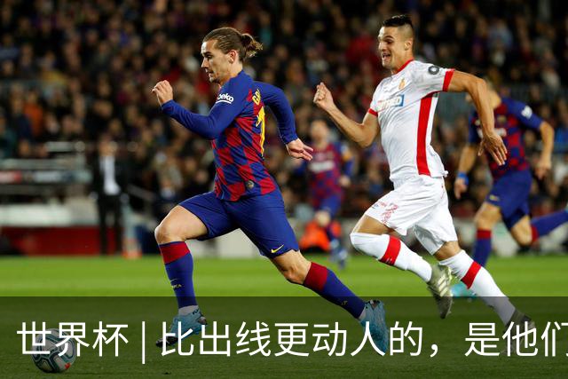 世界杯 | 比出线更动人的，是他们眼里的光