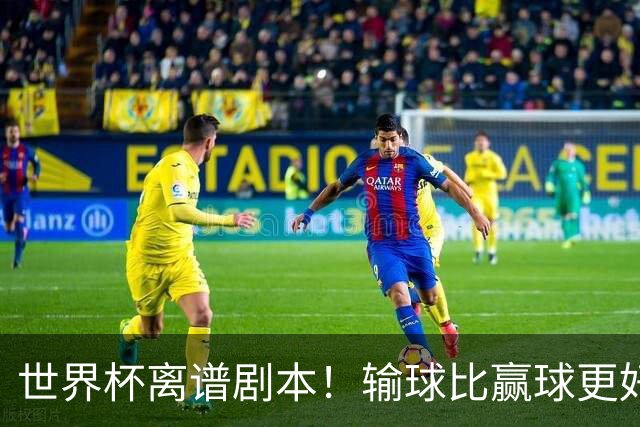 世界杯离谱剧本！输球比赢球更好！两队或争相摆烂