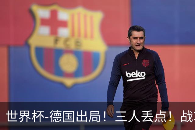 世界杯-德国出局！三人丢点！战车点球战总分4-5巴拉圭止步32强