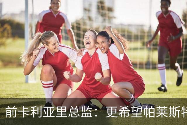 前卡利亚里总监：更希望帕莱斯特拉去国米，几天前他还跟我说要去
