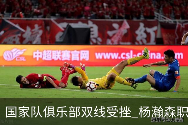 国家队俱乐部双线受挫 杨瀚森职业生涯进入至暗时刻？