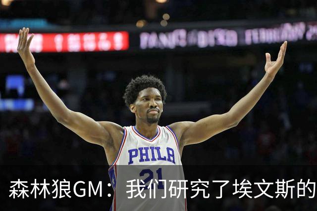 森林狼GM：我们研究了埃文斯的每次三分投篮 相信其技术能对接NBA