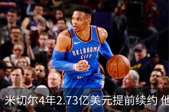 米切尔4年2.73亿美元提前续约 他欢迎詹姆斯重返骑士