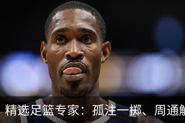 精选足篮专家：孤注一掷、周通解球、小盼哥6连红