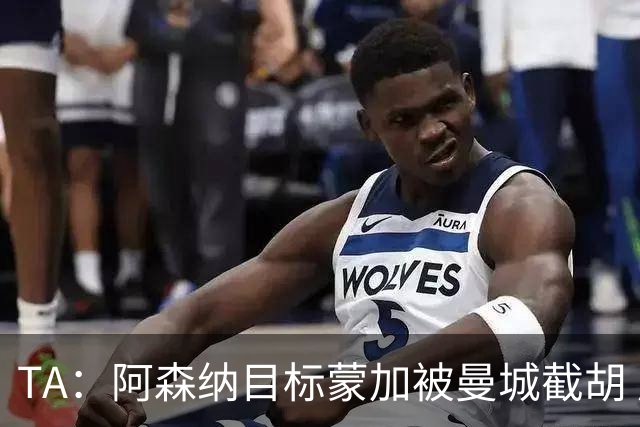 TA：阿森纳目标蒙加被曼城截胡 厄德高没与其他球队达协议